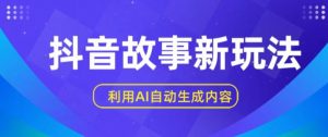 抖音故事新玩法,利用AI自动生成原创内容,新手日入一到三张-创客聚集地
