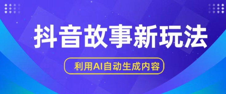 抖音故事新玩法，利用AI自动生成原创内容，新手日入一到三张-创客聚集地