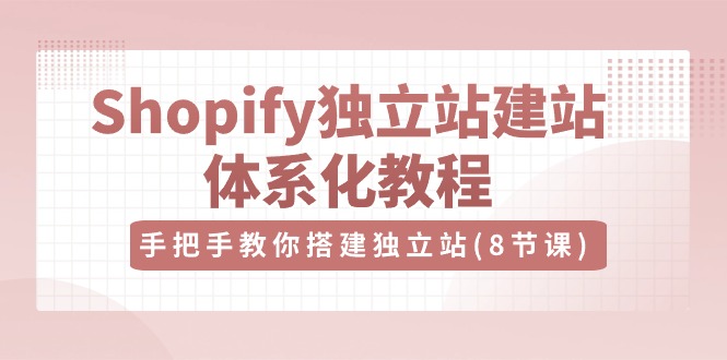 Shopify独立站建站体系化教程，手把手教你搭建独立站（8节视频课）-创客聚集地