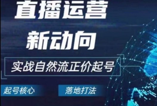 2024电商自然流起号，​直播运营新动向，实战自然流正价起号-创客聚集地
