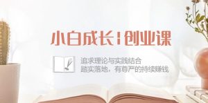 小白成长|创业课：追求理论与实践结合，踏实落地，有尊严的持续赚钱-42节-创客聚集地