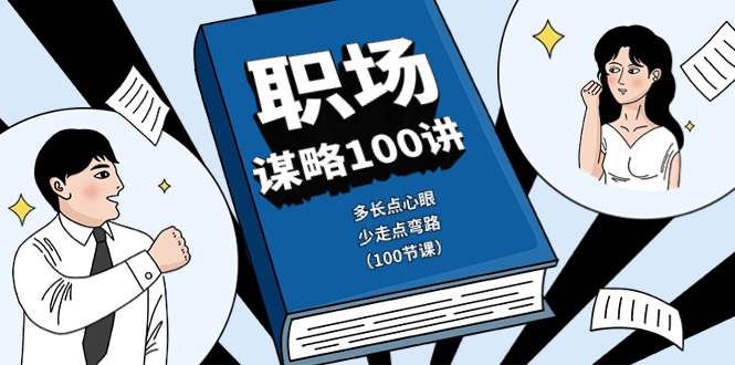 职场谋略100讲：多长点心眼，少走点弯路（100节课）-创客聚集地