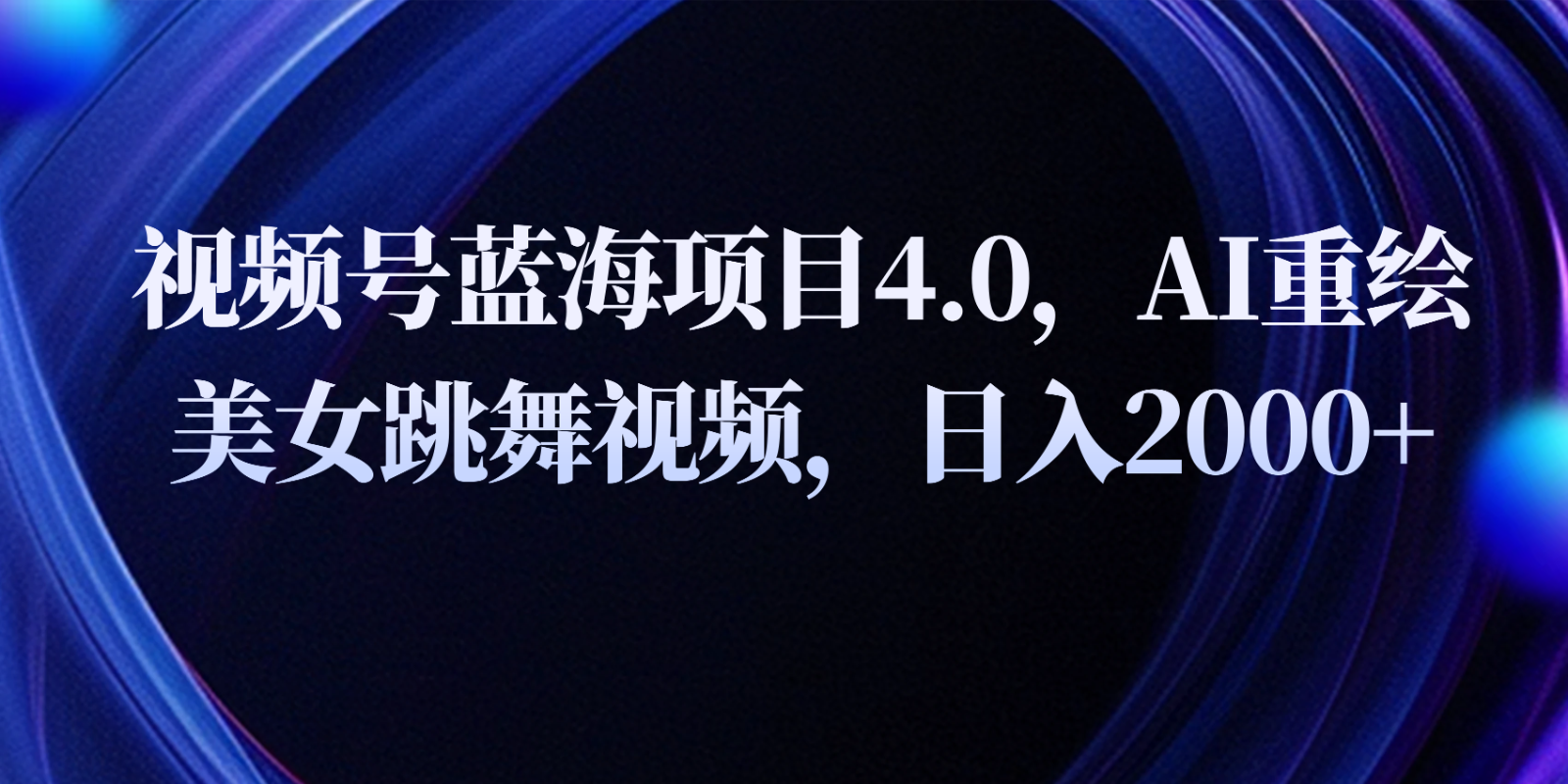 视频号蓝海项目4.0和拓展玩法，AI重绘美女跳舞视频，日入2000+-创客聚集地