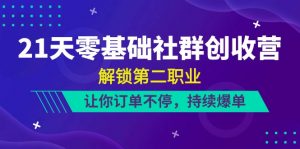 21天-零基础社群 创收营，解锁第二职业，让你订单不停，持续爆单（22节）-创客聚集地