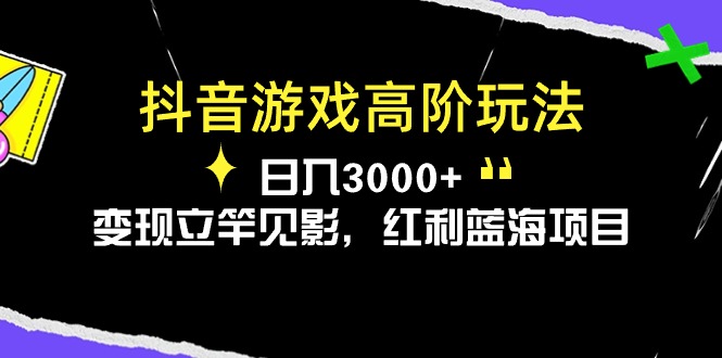 抖音游戏高阶玩法，日入3000+，变现立竿见影，红利蓝海项目-创客聚集地