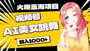必入蓝海项目，AI美女跳舞视频号 零门槛、零投入，日入1000+-创客聚集地