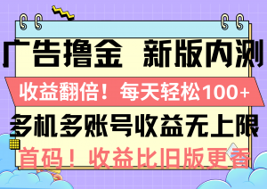 广告撸金新版内测，收益翻倍！每天轻松100+，多机多账号收益无上限，抢…-创客聚集地