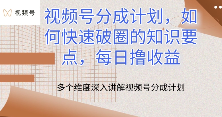 视频号分成计划，如何快速破圈的知识要点，每日撸收益-创客聚集地