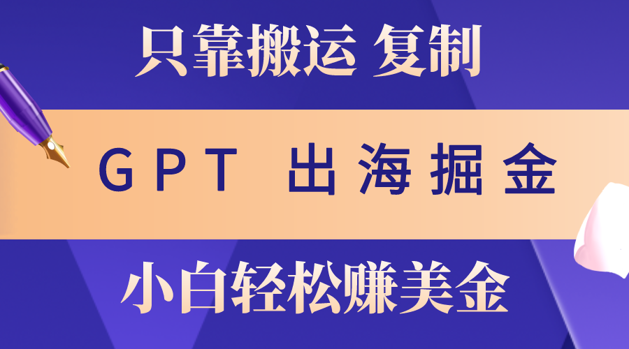 出海掘金搬运，赚老外美金，月入3w+，仅需GPT粘贴复制，小白也能玩转-创客聚集地