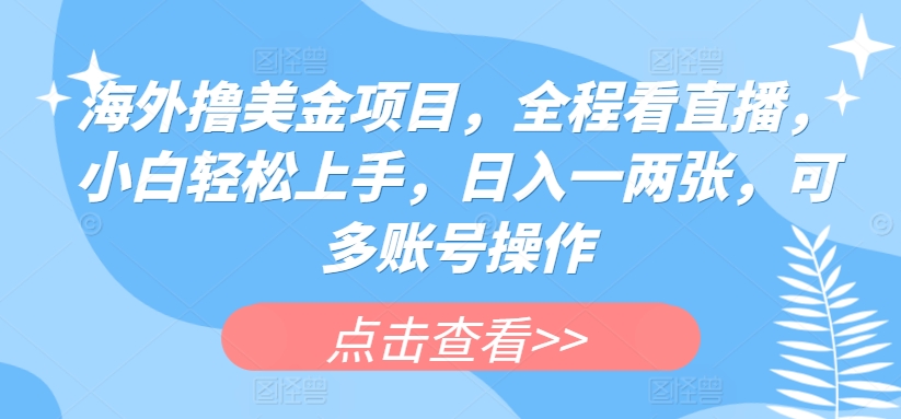 海外撸美金项目，全程看直播，小白轻松上手，日入一两张，可多账号操作-创客聚集地