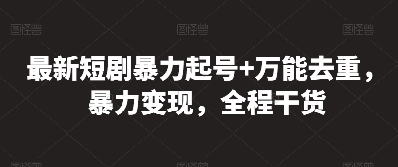 最新短剧暴力起号+万能去重，暴力变现，全程干货-创客聚集地