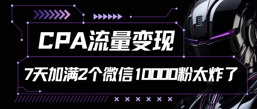 CPA流量变现，7天加满两个微信10000粉-创客聚集地