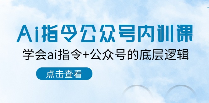 Ai指令公众号内训课：学会ai指令+公众号的底层逻辑（7节课）-创客聚集地