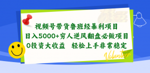 视频号带货鲁班经暴利项目，日入5000+，穷人逆风翻盘必做项目，0投资…-创客聚集地