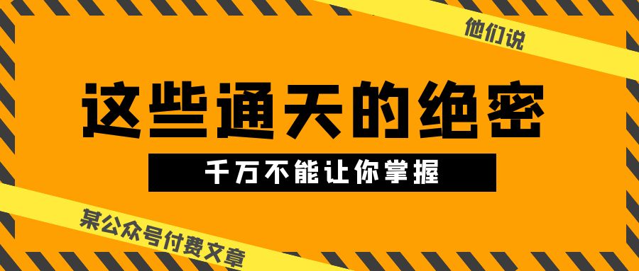 某公众号付费文章《他们说 “ 这些通天的绝密，千万不能让你掌握! ”》-创客聚集地