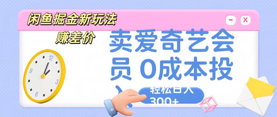咸鱼掘金新玩法 赚差价 卖爱奇艺会员 0成本投入 轻松日收入300+-创客聚集地