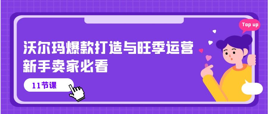 沃尔玛爆款打造与旺季运营，新手卖家必看（11节视频课）-创客聚集地