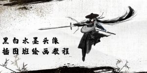 黑白水墨 头像插图绘画班：画质超清只有视频绘画课程视频（8节课）-创客聚集地