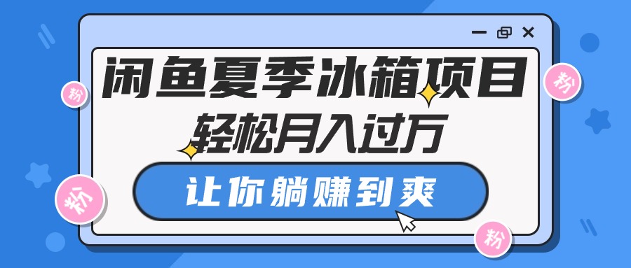 闲鱼夏季冰箱项目，轻松月入过万，让你躺赚到爽-创客聚集地
