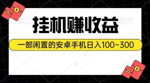挂机赚收益：一部闲置的安卓手机日入100~300-创客聚集地