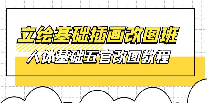 立绘基础-插画改图班【第1期】：人体基础五官改图教程- 37节视频+课件-创客聚集地