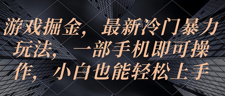 游戏掘金，最新冷门暴力玩法，一部手机即可操作，小白也能轻松上手-创客聚集地
