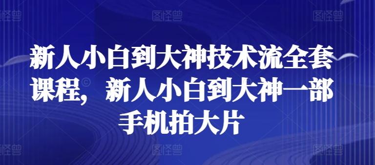 新人小白到大神技术流全套课程，新人小白到大神一部手机拍大片-创客聚集地