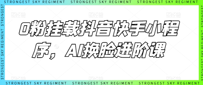 0粉挂载抖音快手小程序，AI换脸进阶课-创客聚集地