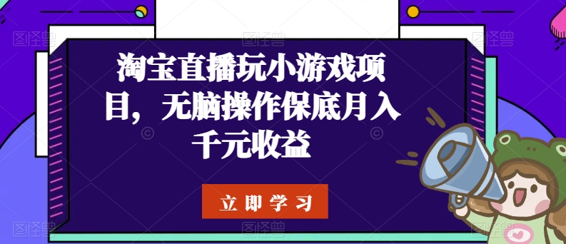 淘宝直播玩小游戏项目，无脑操作保底月入千元收益-创客聚集地