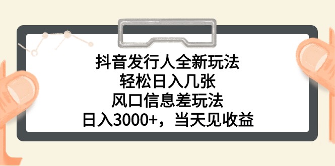 抖音发行人全新玩法，轻松日入几张，风口信息差玩法，日入3000+，当天…-创客聚集地