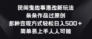 民间鬼故事漫改新玩法,条条作品过原创,多种变现方式,简单易上手人人可做-创客聚集地