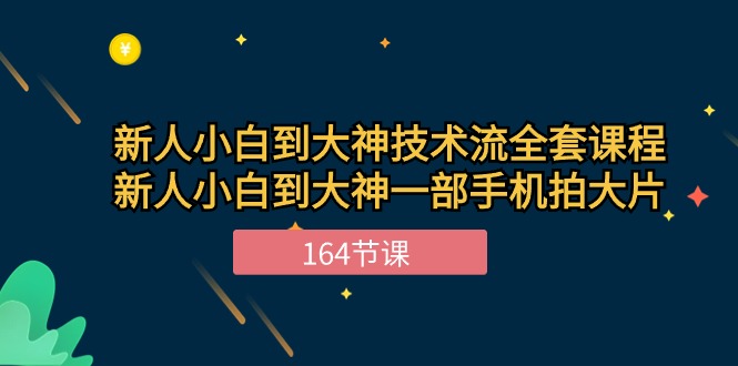 新手小白到大神技术流全套课程，新人小白到大神一部手机拍大片（164节）-创客聚集地