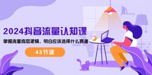 2024抖音流量·认知课：掌握流量底层逻辑，明白应该选择什么赛道 (43节课)-创客聚集地