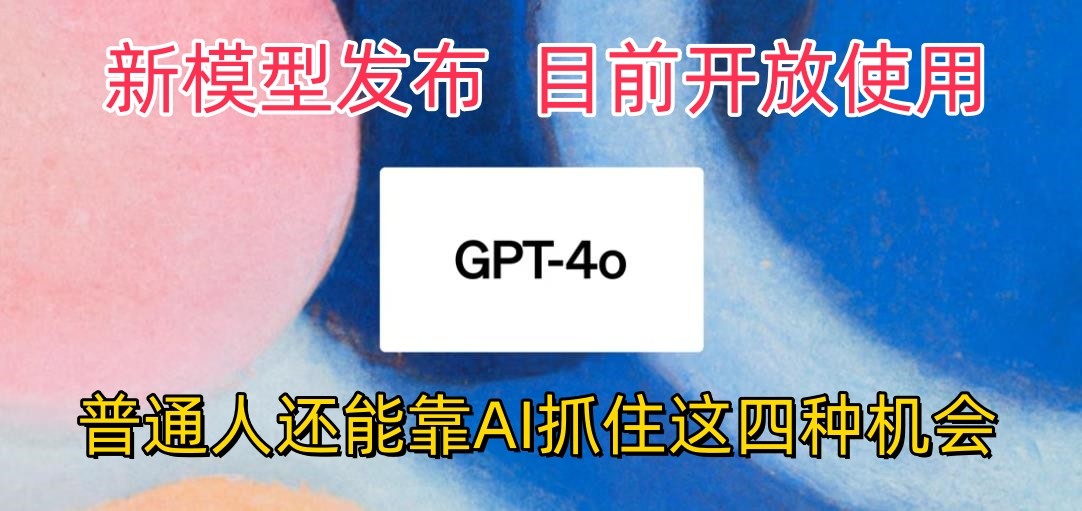 最强模型ChatGPT-4omni震撼发布，目前开放使用，普通人可以利用AI抓住的四个机会-创客聚集地