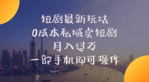 短剧最新玩法    0成本私域卖短剧     月入过万     一部手机即可操作-创客聚集地