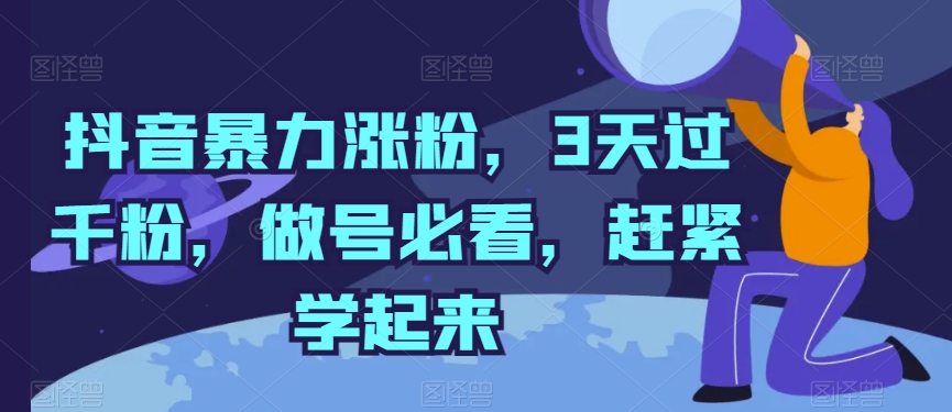 抖音暴力涨粉，3天过千粉，做号必看，赶紧学起来-创客聚集地