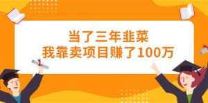 当了三年韭菜我靠卖项目赚了100万-创客聚集地