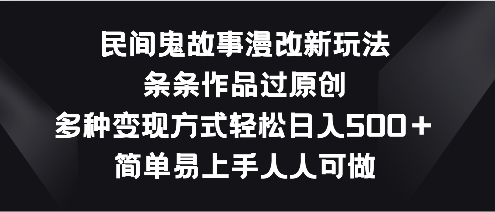 民间鬼故事漫改新玩法，条条作品过原创，多种变现方式轻松日入500＋-创客聚集地