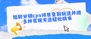 短剧分销cps项目全新玩法升级，多种变现方法轻松搞米-创客聚集地