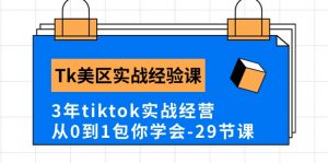 Tk美区实战经验课程分享，3年tiktok实战经营，从0到1包你学会（29节课）-创客聚集地