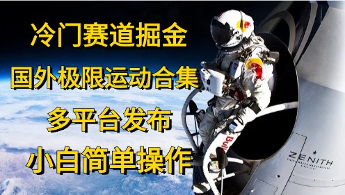 冷门赛道掘金，国外极限运动视频合集，多平台发布，小白简单操作-创客聚集地