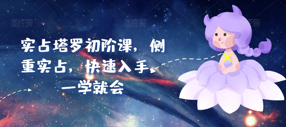 实占塔罗初阶课，侧重实占，快速入手，一学就会-创客聚集地