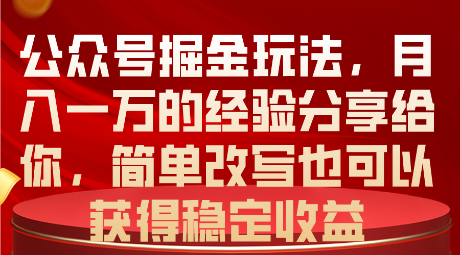 公众号掘金玩法，月入一万的经验分享给你，简单改写也可以获得稳定收益-创客聚集地