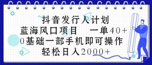 抖音发行人计划，蓝海风口项目 一单40，0基础一部手机即可操作 日入2000＋-创客聚集地