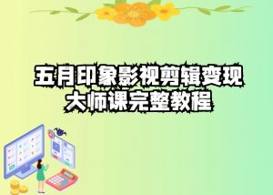 五自印象影视剪辑变现大师课完整教程-创客聚集地