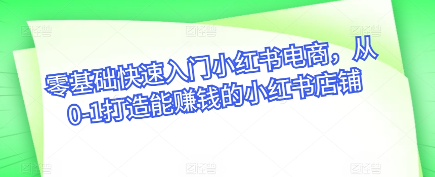 零基础快速入门小红书电商，从0-1打造能赚钱的小红书店铺-创客聚集地