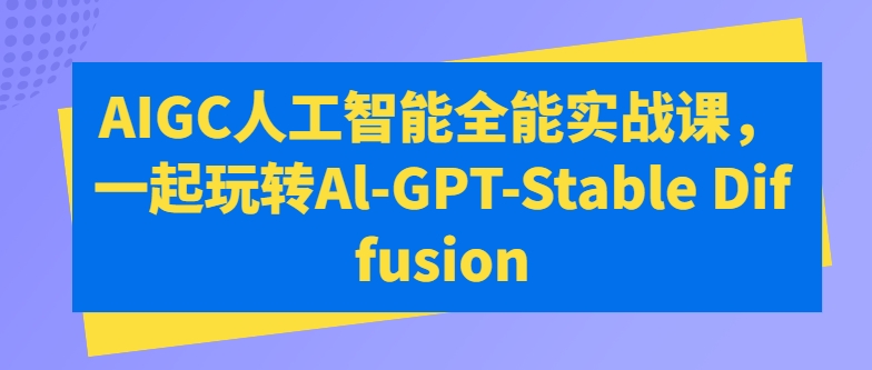 AIGC人工智能全能实战课，一起玩转Al-GPT-Stable Diffusion-创客聚集地