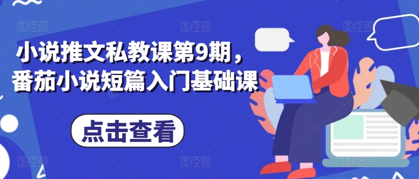 小说推文私教课第9期，番茄小说短篇入门基础课-创客聚集地