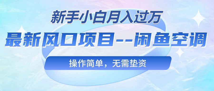 最新风口项目—闲鱼空调，新手小白月入过万，操作简单，无需垫资-创客聚集地