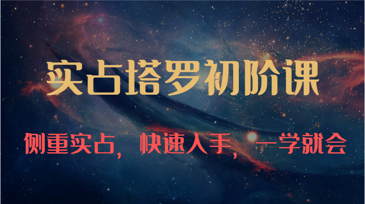 实占塔罗初阶课：独特的牌意解读学习结构，侧重实占，快速入手，一学就会（47节）-创客聚集地